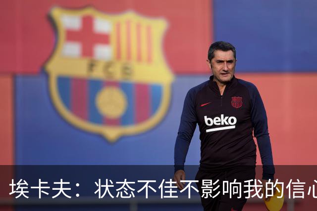 埃卡夫：状态不佳不影响我的信心，我会继续努力