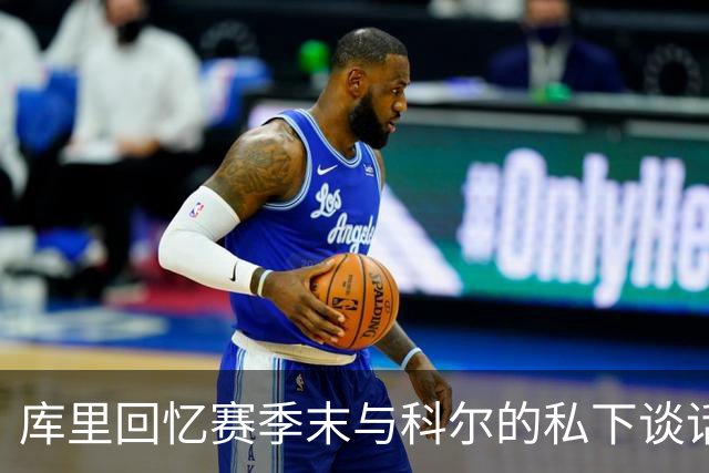 库里回忆赛季末与科尔的私下谈话：我心中感受到的不安