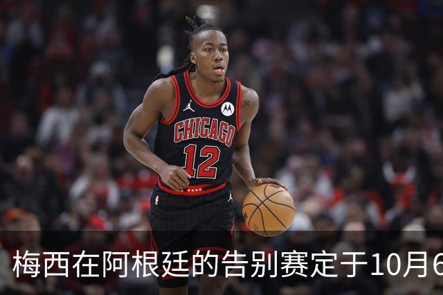 梅西在阿根廷的告别赛定于10月6日，2022国脚全员受邀
